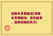 泥鳅木耳黄精汤(泥鳅木耳黄精汤：清热解毒，滋阴润燥的良方)