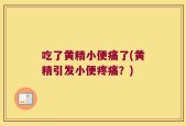吃了黄精小便痛了(黄精引发小便疼痛？)