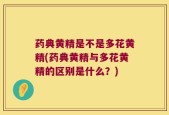 药典黄精是不是多花黄精(药典黄精与多花黄精的区别是什么？)