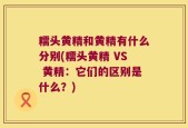 糯头黄精和黄精有什么分别(糯头黄精 VS 黄精：它们的区别是什么？)