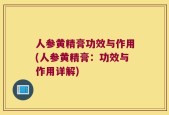 人参黄精膏功效与作用(人参黄精膏：功效与作用详解)