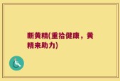 断黄精(重拾健康，黄精来助力)