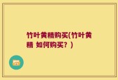 竹叶黄精购买(竹叶黄精 如何购买？)