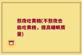 熬夜吃黄精(不熬夜也能吃黄精，提高睡眠质量)