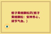 栀子黄精颗粒药(栀子黄精颗粒：安神养心，调节气血。)