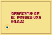 酒黄精功效作用(酒黄精：神奇的抗氧化剂及养生良品)
