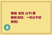 黄精 当归 口干(黄精和当归：一对口干好拍档)