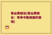 泰山黄精谷(泰山黄精谷：传承中医精髓的基地)
