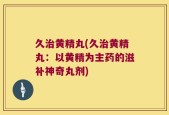 久治黄精丸(久治黄精丸：以黄精为主药的滋补神奇丸剂)