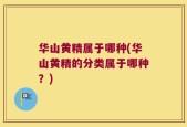 华山黄精属于哪种(华山黄精的分类属于哪种？)