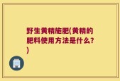 野生黄精施肥(黄精的肥料使用方法是什么？)