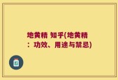 地黄精 知乎(地黄精：功效、用途与禁忌)