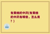 有黄精的中药(有黄精的中药有哪些，怎么用？)