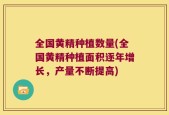全国黄精种植数量(全国黄精种植面积逐年增长，产量不断提高)