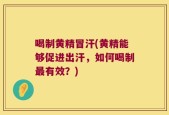喝制黄精冒汗(黄精能够促进出汗，如何喝制最有效？)