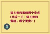 猫儿姜和黄精哪个贵点(比较一下：猫儿姜和黄精，哪个更贵？)