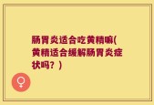 肠胃炎适合吃黄精嘛(黄精适合缓解肠胃炎症状吗？)