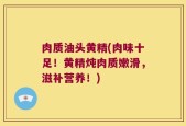 肉质油头黄精(肉味十足！黄精炖肉质嫩滑，滋补营养！)