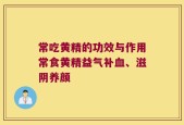 常吃黄精的功效与作用常食黄精益气补血、滋阴养颜