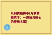九制黄精佛手(九制黄精佛手：一道独具匠心的传统名菜)