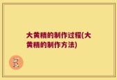 大黄精的制作过程(大黄精的制作方法)