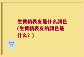 生黄精表皮是什么颜色(生黄精表皮的颜色是什么？)