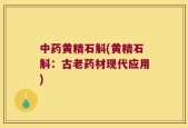 中药黄精石斛(黄精石斛：古老药材现代应用)