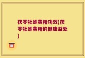 茯苓牡蛎黄精功效(茯苓牡蛎黄精的健康益处)