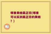 哪里黄精最正宗(哪里可以买到最正宗的黄精？)