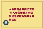 人参黄精桑甚枸杞复盆子(人参黄精桑甚枸杞复盆子的综合功效及食用禁忌)