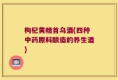 枸杞黄精首乌酒(四种中药原料酿造的养生酒)