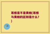 葛根是不是黄精(葛根与黄精的区别是什么？)