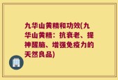 九华山黄精和功效(九华山黄精：抗衰老、提神醒脑、增强免疫力的天然良品)
