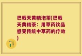 巴戟天黄精泡茶(巴戟天黄精茶：用草药饮品感受传统中草药的疗效)