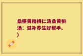 桑椹黄精桃仁汤桑黄桃汤：滋补养生好帮手。)
