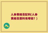 人参黄精膏配料(人参黄精膏原料有哪些？)