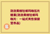 劲渤黄精牡蛎玛咖压片糖果(劲渤黄精牡蛎玛咖片：一站式男性保健营养品)