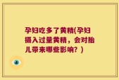孕妇吃多了黄精(孕妇摄入过量黄精，会对胎儿带来哪些影响？)
