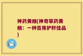 神药黄精(神奇草药黄精：一种百用护肝佳品)