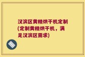 汉滨区黄精烘干机定制(定制黄精烘干机，满足汉滨区需求)