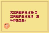 灵芝黄精枸杞红枣(灵芝黄精枸杞红枣汤：滋补养生圣品)