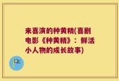 来喜演的种黄精(喜剧电影《种黄精》：鲜活小人物的成长故事)