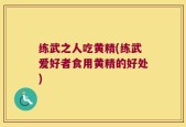 练武之人吃黄精(练武爱好者食用黄精的好处)