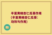 半夏黄精杏仁瓜蒌作用(半夏黄精杏仁瓜蒌：功效与作用)