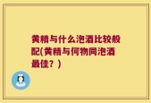黄精与什么泡酒比较般配(黄精与何物同泡酒最佳？)