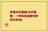何谓中药黄精(中药黄精：一种具有保健功效的中药材)