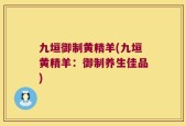 九垣御制黄精羊(九垣黄精羊：御制养生佳品)