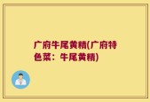 广府牛尾黄精(广府特色菜：牛尾黄精)