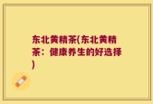 东北黄精茶(东北黄精茶：健康养生的好选择)