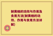 制黄精的功效与作用及食用方法(制黄精的功效、作用与食用方法详解)